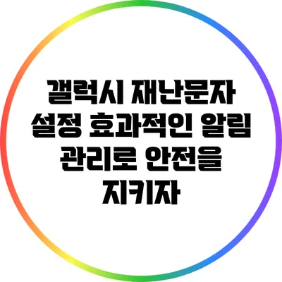 갤럭시 재난문자 설정: 효과적인 알림 관리로 안전을 지키자