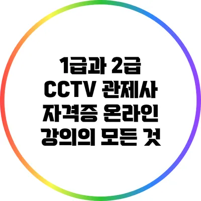 1급과 2급 CCTV 관제사 자격증 온라인 강의의 모든 것