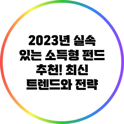 2023년 실속 있는 소득형 펀드 추천! 최신 트렌드와 전략