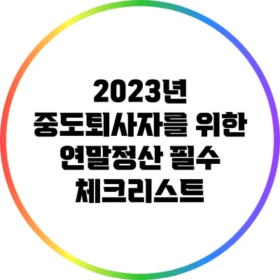 2023년 중도퇴사자를 위한 연말정산 필수 체크리스트