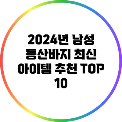 2024년 남성 등산바지 최신 아이템 추천 TOP 10