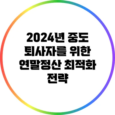 2024년 중도 퇴사자를 위한 연말정산 최적화 전략
