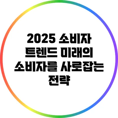 2025 소비자 트렌드: 미래의 소비자를 사로잡는 전략