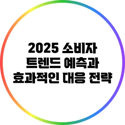 2025 소비자 트렌드 예측과 효과적인 대응 전략