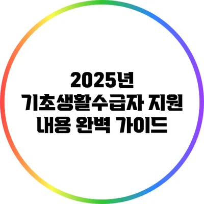 2025년 기초생활수급자 지원 내용 완벽 가이드