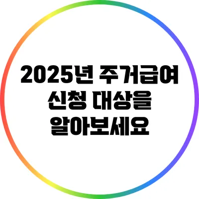 2025년 주거급여 신청 대상을 알아보세요