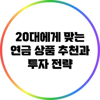 20대에게 맞는 연금 상품 추천과 투자 전략