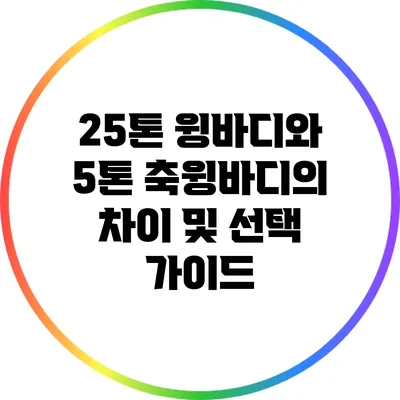 25톤 윙바디와 5톤 축윙바디의 차이 및 선택 가이드