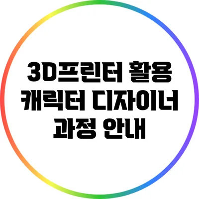 3D프린터 활용 캐릭터 디자이너 과정 안내