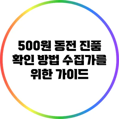 500원 동전 진품 확인 방법: 수집가를 위한 가이드