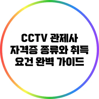 CCTV 관제사 자격증 종류와 취득 요건 완벽 가이드