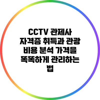 CCTV 관제사 자격증 취득과 관광 비용 분석: 가격을 똑똑하게 관리하는 법