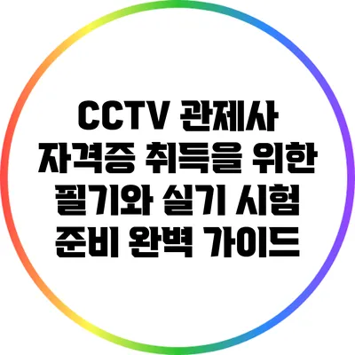 CCTV 관제사 자격증 취득을 위한 필기와 실기 시험 준비 완벽 가이드