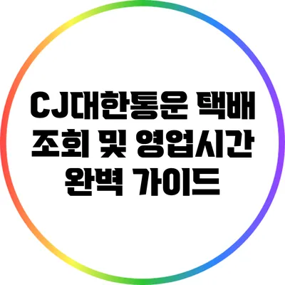 CJ대한통운 택배 조회 및 영업시간 완벽 가이드