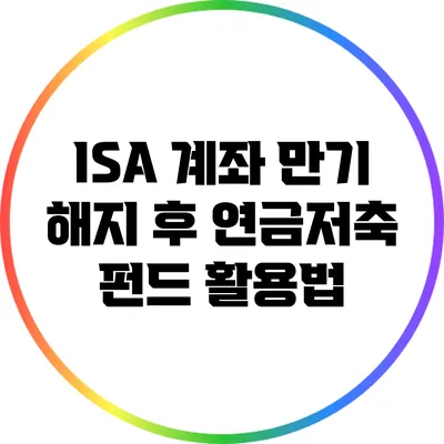 ISA 계좌 만기 해지 후 연금저축 펀드 활용법
