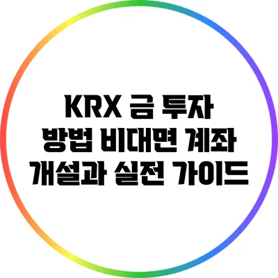KRX 금 투자 방법: 비대면 계좌 개설과 실전 가이드