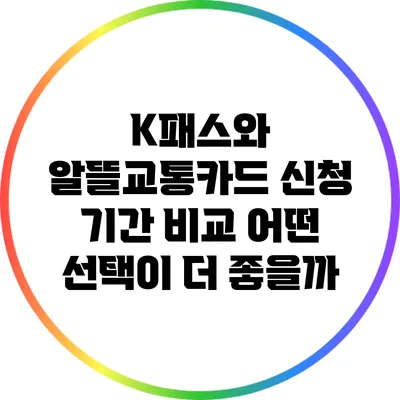 K패스와 알뜰교통카드 신청 기간 비교: 어떤 선택이 더 좋을까?
