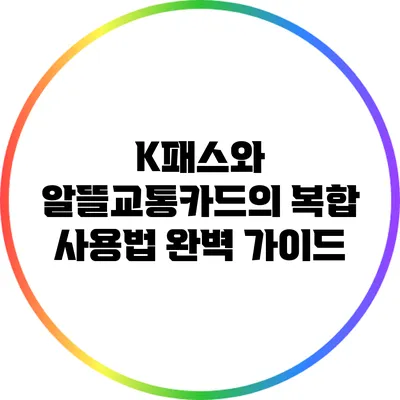 K패스와 알뜰교통카드의 복합 사용법 완벽 가이드