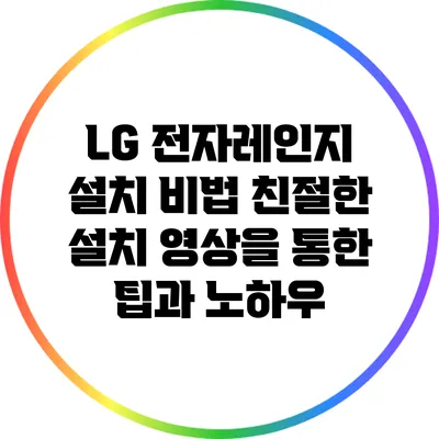 LG 전자레인지 설치 비법: 친절한 설치 영상을 통한 팁과 노하우