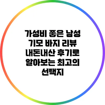 가성비 좋은 남성 기모 바지 리뷰: 내돈내산 후기로 알아보는 최고의 선택지