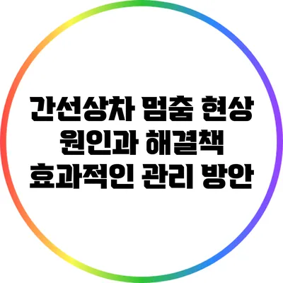 간선상차 멈춤 현상 원인과 해결책: 효과적인 관리 방안