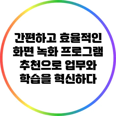 간편하고 효율적인 화면 녹화 프로그램 추천으로 업무와 학습을 혁신하다