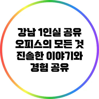 강남 1인실 공유 오피스의 모든 것: 진솔한 이야기와 경험 공유