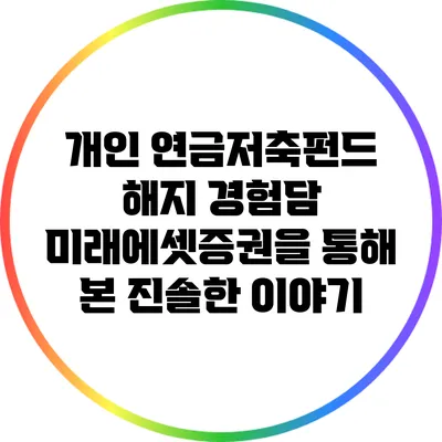 개인 연금저축펀드 해지 경험담: 미래에셋증권을 통해 본 진솔한 이야기