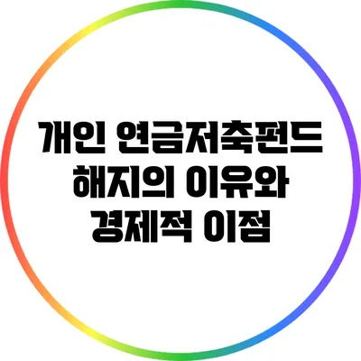 개인 연금저축펀드 해지의 이유와 경제적 이점