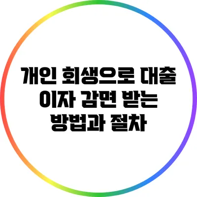 개인 회생으로 대출 이자 감면 받는 방법과 절차