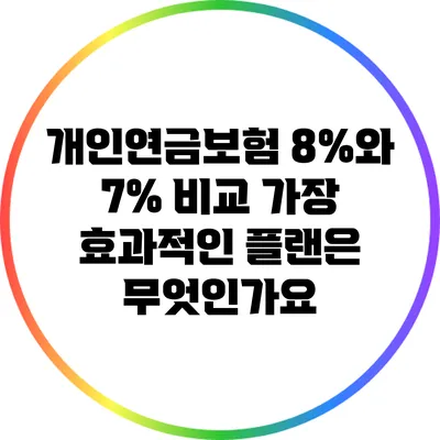 개인연금보험 8%와 7% 비교: 가장 효과적인 플랜은 무엇인가요?