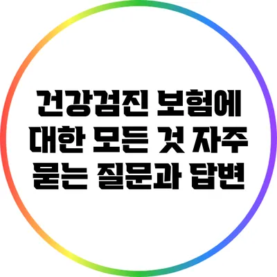 건강검진 보험에 대한 모든 것: 자주 묻는 질문과 답변