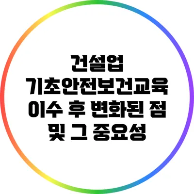 건설업 기초안전보건교육 이수 후 변화된 점 및 그 중요성