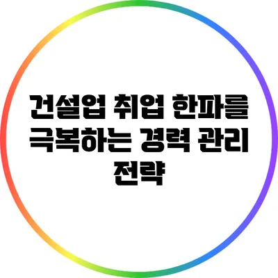 건설업 취업 한파를 극복하는 경력 관리 전략
