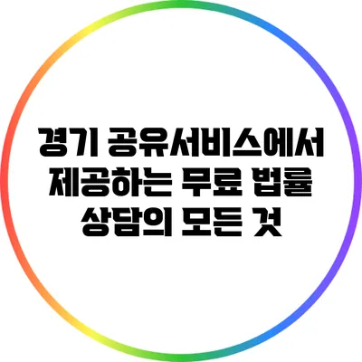 경기 공유서비스에서 제공하는 무료 법률 상담의 모든 것