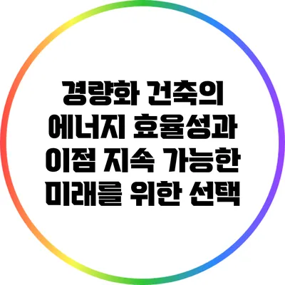 경량화 건축의 에너지 효율성과 이점: 지속 가능한 미래를 위한 선택
