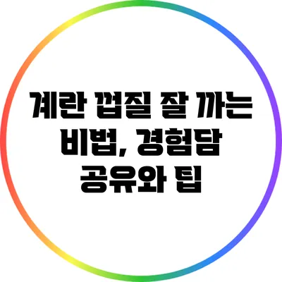 계란 껍질 잘 까는 비법, 경험담 공유와 팁