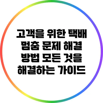 고객을 위한 택배 멈춤 문제 해결 방법: 모든 것을 해결하는 가이드