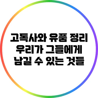 고독사와 유품 정리: 우리가 그들에게 남길 수 있는 것들
