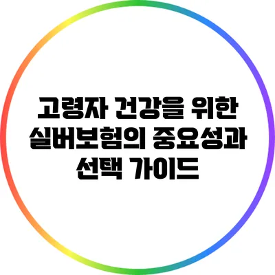고령자 건강을 위한 실버보험의 중요성과 선택 가이드