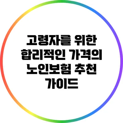 고령자를 위한 합리적인 가격의 노인보험 추천 가이드