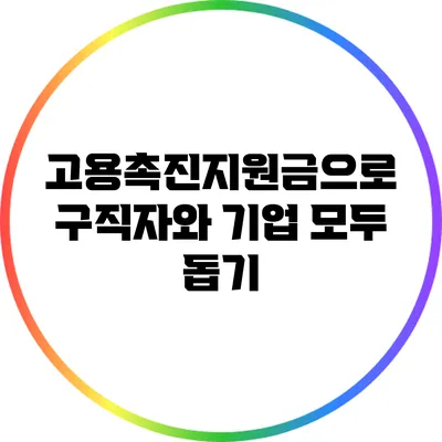 고용촉진지원금으로 구직자와 기업 모두 돕기