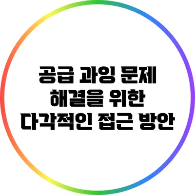 공급 과잉 문제 해결을 위한 다각적인 접근 방안