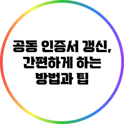 공동 인증서 갱신, 간편하게 하는 방법과 팁