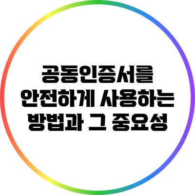 공동인증서를 안전하게 사용하는 방법과 그 중요성