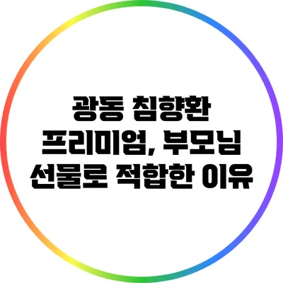 광동 침향환 프리미엄, 부모님 선물로 적합한 이유