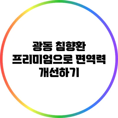 광동 침향환 프리미엄으로 면역력 개선하기