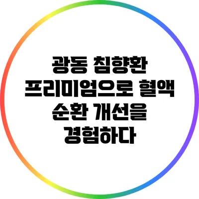 광동 침향환 프리미엄으로 혈액 순환 개선을 경험하다