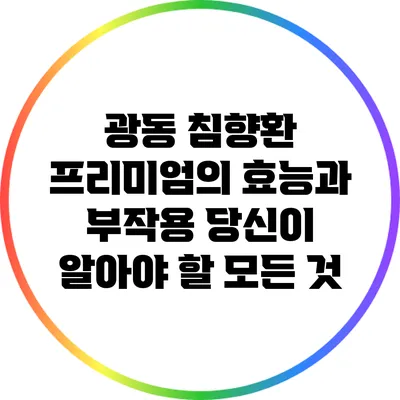 광동 침향환 프리미엄의 효능과 부작용: 당신이 알아야 할 모든 것