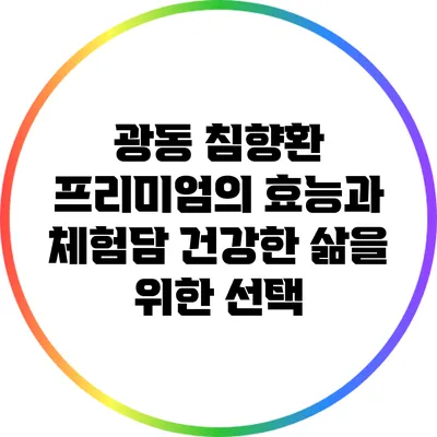 광동 침향환 프리미엄의 효능과 체험담: 건강한 삶을 위한 선택